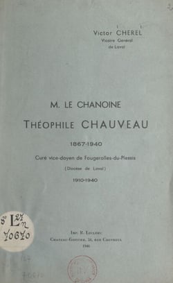 Le Chanoine Théophile Chauveau, 1867-1940 - Curé vice-doyen de Fougerolles-du-Plessis (diocèse de Laval), 1910-1940