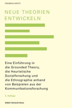 Neue Theorien entwickeln - Eine Einführung in die heuristische empirische Kommunikationsforschung mit Bezug auf Ethnographie und Grounded Theory
