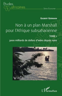 Non à un plan Marshall pour l'Afrique subsaharienne Tome 1 - 3000 milliards de dollars d'aides depuis 1960