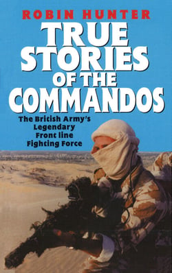 True Stories Of The Commandos - The British Army's Legendary Front line Fighting Force
