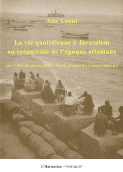 La vie quotidienne à Jérusalem au crépuscule de l'époque ottomane - Les lieux de sociabilité : cafés, hammams, caravanserails