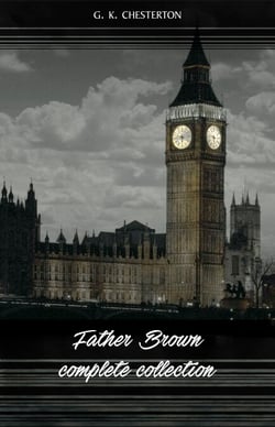 Father Brown (Complete Collection): 53 Murder Mysteries: The Scandal of Father Brown, The Donnington Affair &amp; The Mask of Midas…