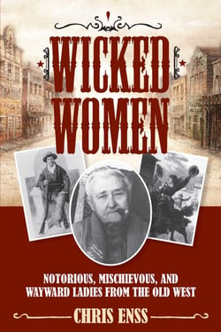 Wicked Women - Notorious, Mischievous, and Wayward Ladies from the Old West