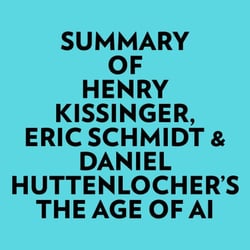 Summary of Henry Kissinger, Eric Schmidt &amp; Daniel Huttenlocher's The Age of AI