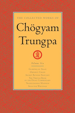 The Collected Works of Chögyam Trungpa: Volume 6 - Glimpses of Space; Orderly Chaos; Secret Beyond Thought; The Tibetan Book of the Dead: Commentary; Transcending Madness; Selected Writings