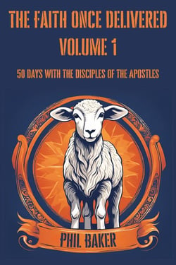 The Faith Once Delivered: 50 Days with the Disciples of the Apostles - The Faith Once Delivered, #1