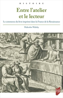Entre l’atelier et le lecteur - Le commerce du livre imprimé dans la France de la Renaissance