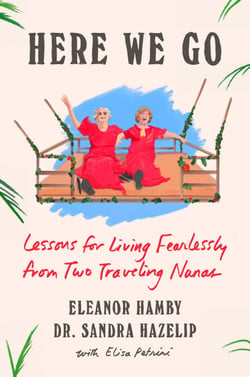 Here We Go - Lessons for Living Fearlessly from Two Traveling Nanas