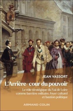 L'Arrière-cour du pouvoir - Le rôle stratégique du Val de Loire comme barrière militaire, foyer culturel et bastion politique