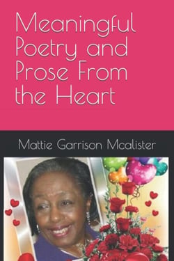 MEANINGFUL POETRY AND PROSE FROM THE HEART - Mattie G McAlister