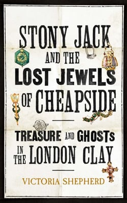 Stony Jack and the Lost Jewels of Cheapside - Treasure and Ghosts in the London Clay