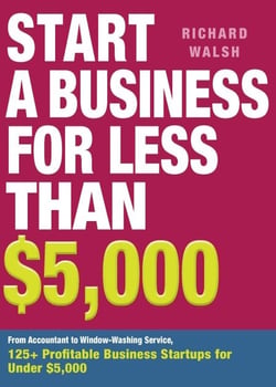Start a Business for Less Than $5,000 - From Accountant to Window-Washing Service, 125+ Profitable Business Startups for Under $5,000