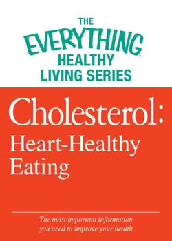 Cholesterol: Heart-Healthy Eating - The most important information you need to improve your health