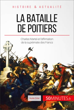 La bataille de Poitiers - Charles Martel et l'affirmation de la suprématie des Francs