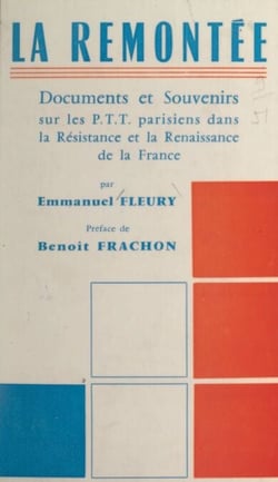 La remontée - Documents et souvenirs sur les P.T.T. parisiens dans la Résistance et la renaissance de la France. Suivi, en annexe, de Le programme social du Conseil national de la Résistance