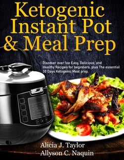 Ketogenic Instant Pot &amp; Meal Prep: Discover over 1oo Easy, Delicious, and Healthy Recipes for Beginners, Plus the Essential 30 Days Ketogenic Meal Prep