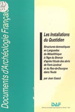 Les Installations du quotidien - Structures domestiques en Languedoc du Mésolithique à l'Âge du Bronze d'après l'étude des abris de Font-Juvénal et du Roc-de-Dourgne dans l'Aude