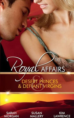 Royal Affairs: Desert Princes &amp; Defiant Virgins - The Sheikh's Virgin Princess / The Sheikh and the Virgin Secretary / Desert Prince, Defiant Virgin