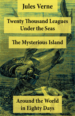 Twenty Thousand Leagues Under the Seas + Around the World in Eighty Days + The Mysterious Island - 3 Unabridged Science Fiction Classics, Illustrated