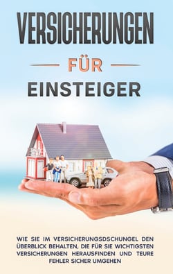 Versicherungen für Einsteiger: Wie Sie im Versicherungsdschungel den Überblick behalten, die für Sie wichtigsten Versicherungen herausfinden und teure Fehler sicher umgehen