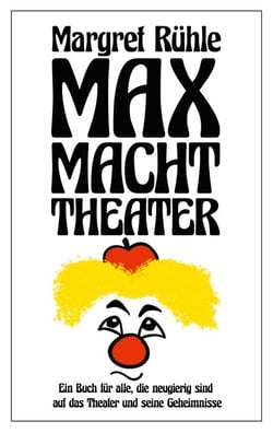 Max macht Theater - Ein Buch für alle, die neugierig sind auf das Theater und seine Geheimnisse