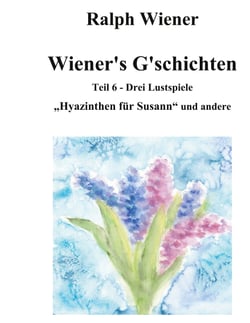 Wiener's G'schichten VI - Hyazinthen für Susann und zwei weitere Komödien um das Thema "Liebe"
