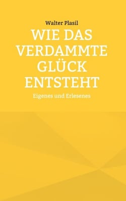 Wie das verdammte Glück entsteht - Eigenes und Erlesenes