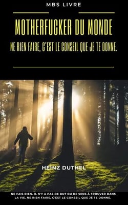 Motherfucker du monde - IL N'Y A PAS DE BUT OU DE SENS À TROUVER DANS LA VIE. NE RIEN FAIRE, C'EST LE CONSEIL QUE JE TE DONNE.
