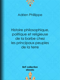 Histoire philosophique, politique et religieuse de la barbe chez les principaux peuples de la terre