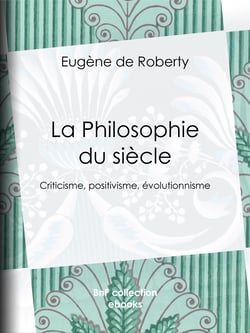 La Philosophie du siècle - Criticisme, positivisme, évolutionnisme