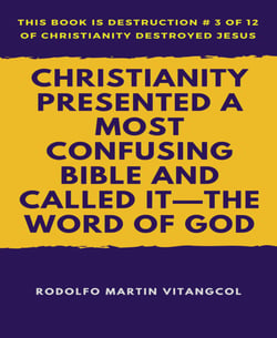 Christianity Presented a Most Confusing Bible and Called it—the Word of God - This book is Destruction # 3 of 12 Of  Christianity Destroyed Jesus