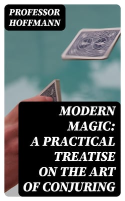 Modern Magic: A Practical Treatise on the Art of Conjuring