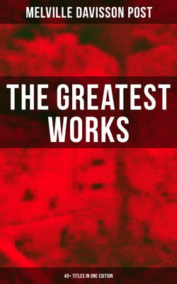 The Greatest Works of Melville Davisson Post: 40+ Titles in One Edition - Uncle Abner Mysteries, Randolph Mason Schemes, Sir Henry Marquis Tales, Dwellers in the Hills