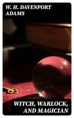 Witch, Warlock, and Magician - Historical Sketches of Magic and Witchcraft in England and Scotland