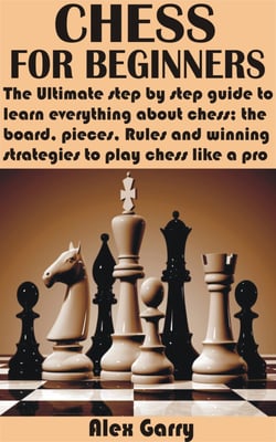 Chess for Beginners - The Ultimate step by step guide to learn everything about chess; the board, pieces, Rules and winning strategies to play