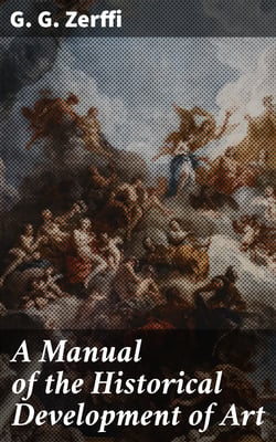 A Manual of the Historical Development of Art - Pre-Historic—Ancient—Classic—Early Christian; with Special Reference to Architecture, Sculpture, Painting, and Ornamentation