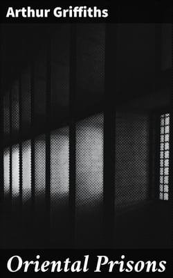 Oriental Prisons - Prisons and Crime in India, the Andaman Islands, Burmah, China, Japan, Egypt, Turkey