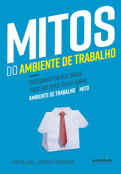 Mitos do Ambiente de Trabalho - Descubra por que quase tudo que você ouviu sobre ambiente de trabalho é mito