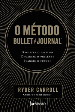 O método Bullet Journal - Registre o passado, organize o presente, planeje o futuro