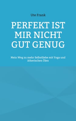 Perfekt ist mir nicht gut genug - Mein Weg zu mehr Selbstliebe mit Yoga und ätherischen Ölen