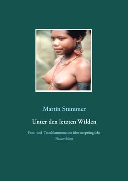 Unter den letzten Wilden - Foto- und Textdokumentation über ursprüngliche Naturvölker