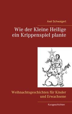 Wie der Kleine Heilige ein Krippenspiel plante - Weihnachtsgeschichten für Kinder und Erwachsene
