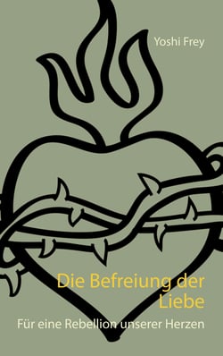 Die Befreiung der Liebe - Für eine Rebellion unserer Herzen