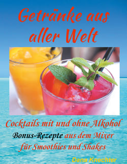 Getränke aus aller Welt - Cocktails mit und ohne Alkohol zusätzliche Bonus-Rezepte aus dem Mixer