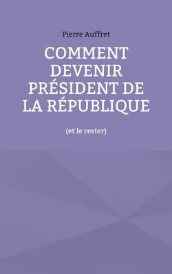Comment devenir président de la République - (et le rester)