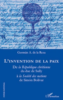 L'invention de la paix - De la République chrétienne du duc de Sully à la Société des nations de Simon Bolivar