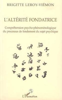 L'ALTÉRITÉ FONDATRICE - Compréhension psycho-phénoménologique du processus de fondement du sujet psychique