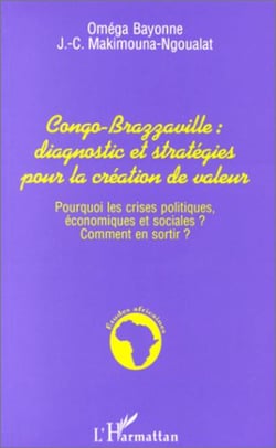 CONGO-BRAZZAVILLE : DIAGNOSTIC ET STRATEGIES POUR LA CREATION DES VALEURS - Pourquoi les crises politiques, économiques et sociales ? Comment s'en sortir ?