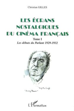 LES ÉCRANS NOSTALGIQUES DU CINÉMA FRANÇAIS - Tome I : Les débuts du parlant 1929-1932