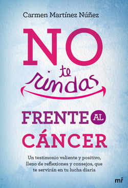 No te rindas frente al cáncer - Un testimonio valiente y positivo, lleno de reflexiones y consejos que te servirán en tu lucha diaria